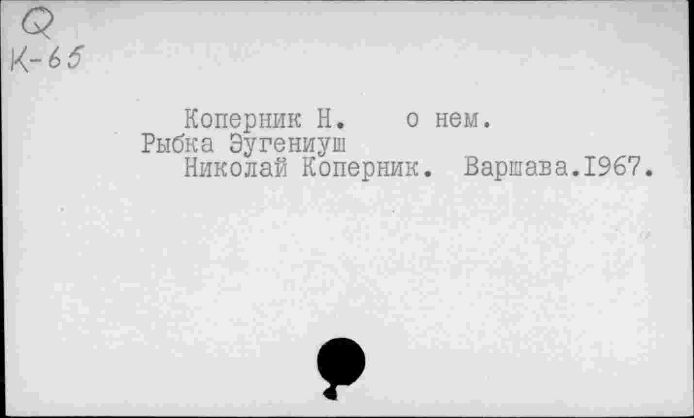 ﻿Коперник Н. о нем.
Рыбка Эугениуш
Николай Коперник. Варшава.1967.